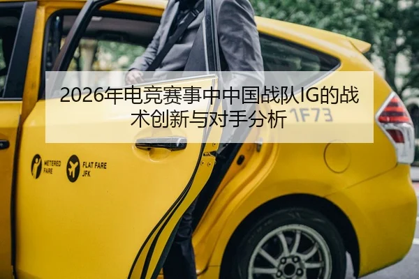 2026年电竞赛事中中国战队IG的战术创新与对手分析