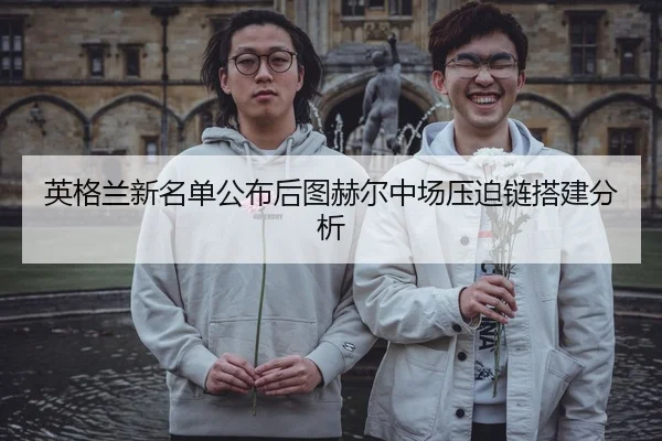 英格兰新名单公布后图赫尔中场压迫链搭建分析