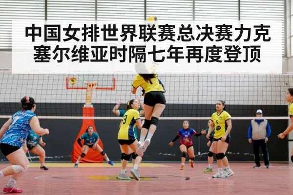 中国女排世界联赛总决赛力克塞尔维亚时隔七年再度登顶