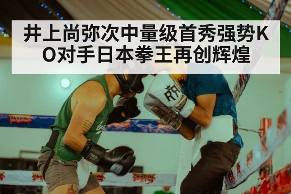 井上尚弥次中量级首秀强势KO对手日本拳王再创辉煌