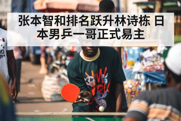 张本智和排名跃升林诗栋 日本男乒一哥正式易主
