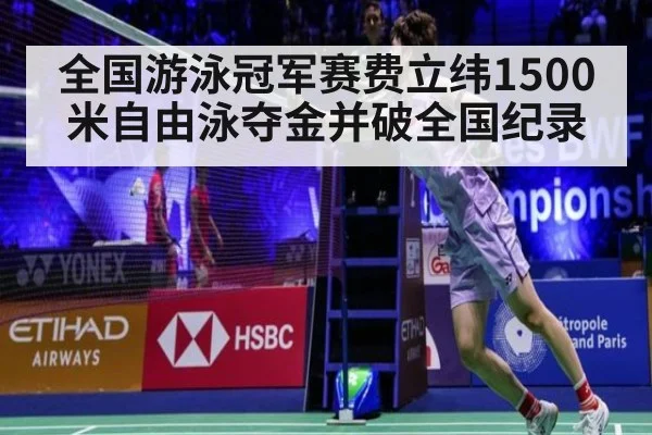 全国游泳冠军赛费立纬1500米自由泳夺金并破全国纪录